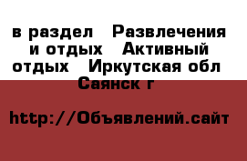  в раздел : Развлечения и отдых » Активный отдых . Иркутская обл.,Саянск г.